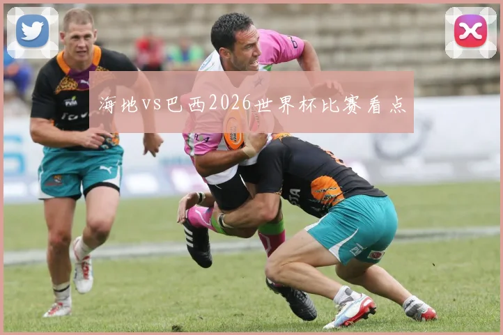 海地vs巴西2026世界杯比赛看点