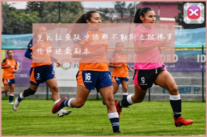 克瓦拉鱼跃冲顶那不勒斯击败佛罗伦萨逆袭剧本