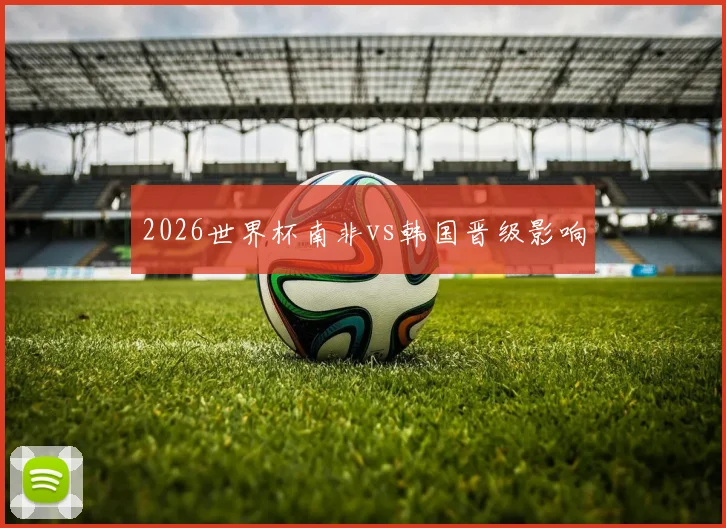2026世界杯南非vs韩国晋级影响