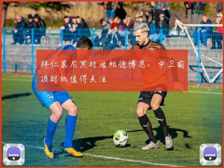 拜仁慕尼黑对话帕德博恩，中卫前顶时机值得关注