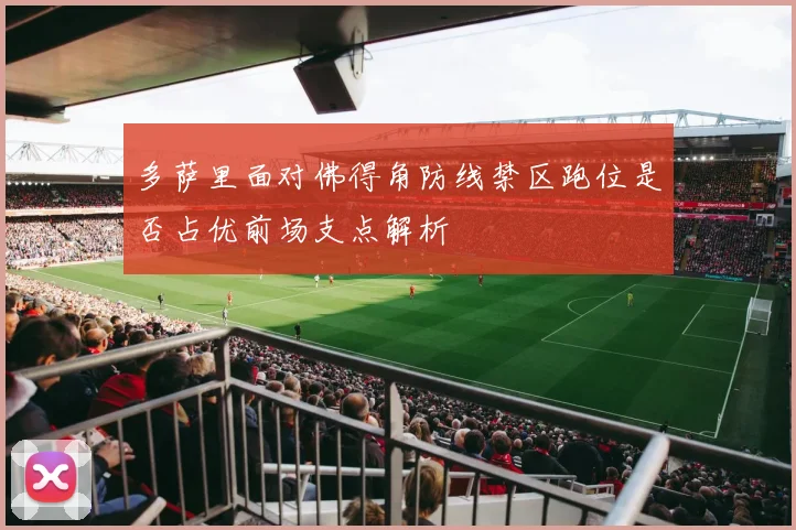 多萨里面对佛得角防线禁区跑位是否占优前场支点解析
