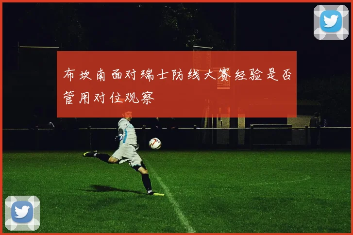 布坎南面对瑞士防线大赛经验是否管用对位观察
