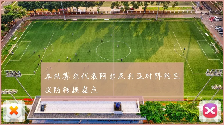 本纳赛尔代表阿尔及利亚对阵约旦攻防转换盘点