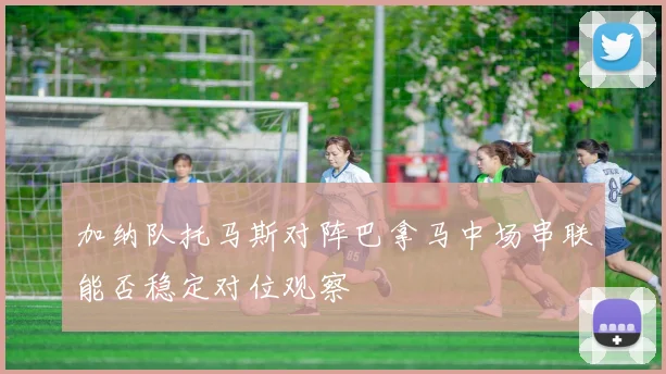 加纳队托马斯对阵巴拿马中场串联能否稳定对位观察