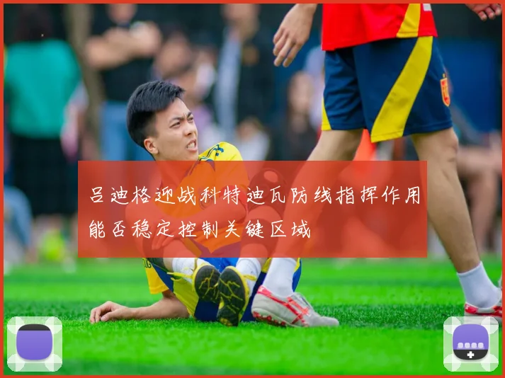 吕迪格迎战科特迪瓦防线指挥作用能否稳定控制关键区域