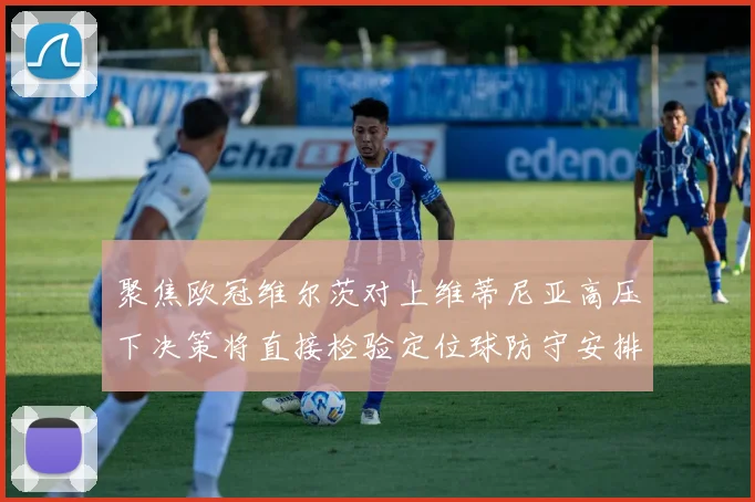 聚焦欧冠维尔茨对上维蒂尼亚高压下决策将直接检验定位球防守安排
