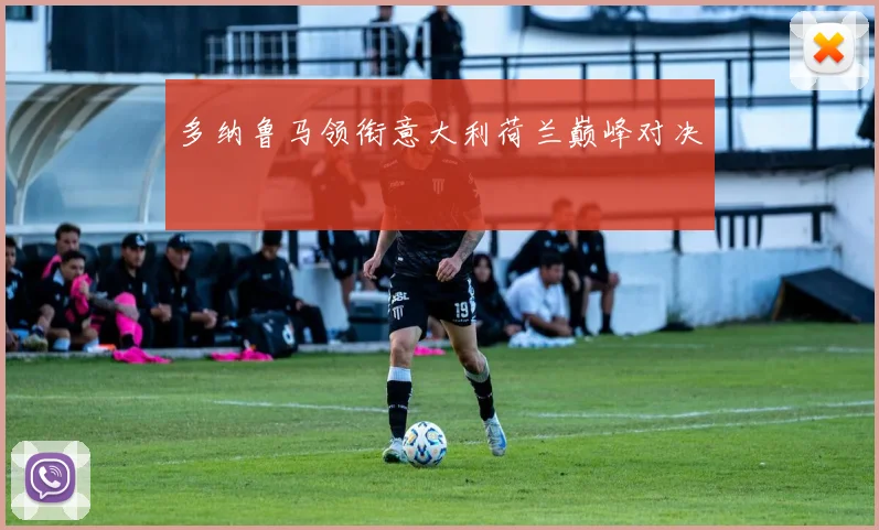 多纳鲁马领衔意大利荷兰巅峰对决