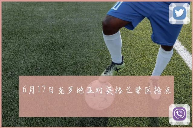 6月17日克罗地亚对英格兰禁区抢点