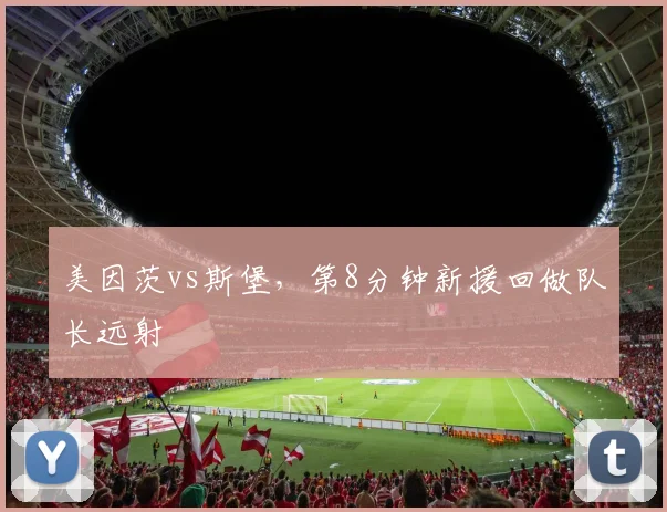 美因茨vs斯堡，第8分钟新援回做队长远射