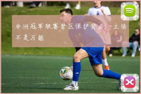 非洲冠军联赛禁区保护背后：主场不是万能