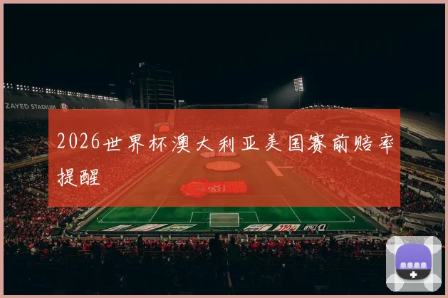 2026世界杯澳大利亚美国赛前赔率提醒