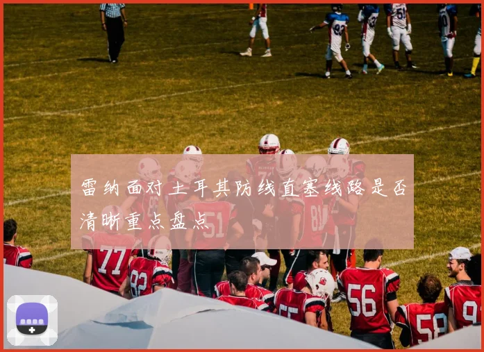 雷纳面对土耳其防线直塞线路是否清晰重点盘点