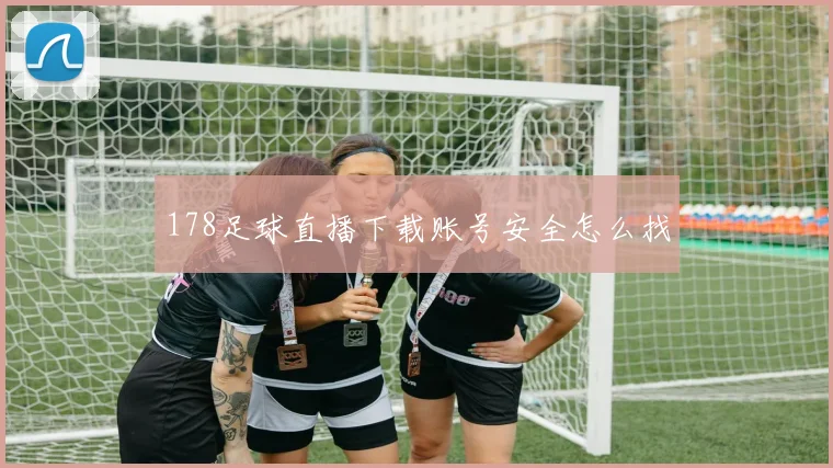 178足球直播下载账号安全怎么找