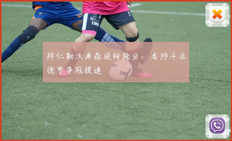 拜仁勒沃库森逆转抢分，名帅斗法德甲争冠提速